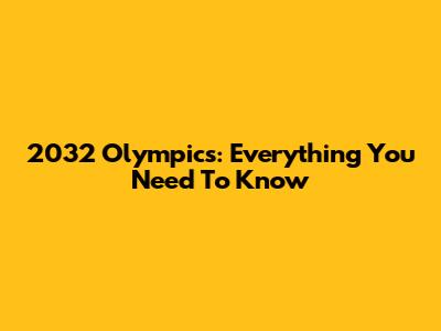 2032 Olympics: Everything You Need To Know