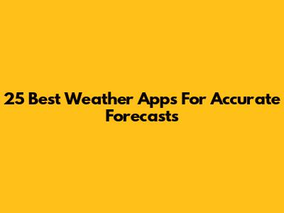 25 Best Weather Apps For Accurate Forecasts