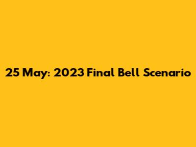 25 May: 2023 Final Bell Scenario