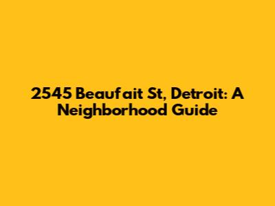 2545 Beaufait St, Detroit: A Neighborhood Guide