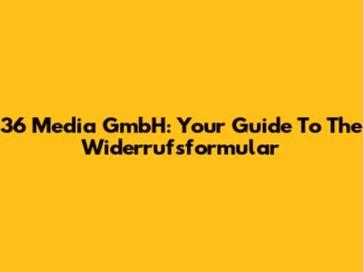 36 Media GmbH: Your Guide To The Widerrufsformular