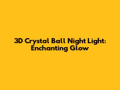 3D Crystal Ball Night Light: Enchanting Glow