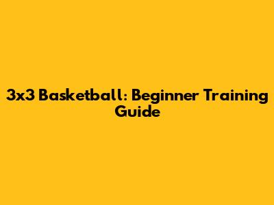 3x3 Basketball: Beginner Training Guide