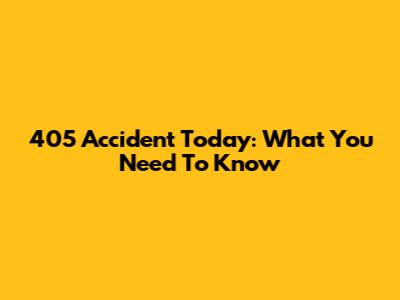405 Accident Today: What You Need To Know