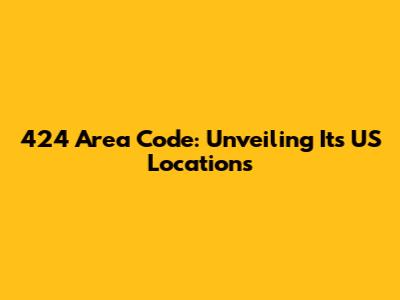 424 Area Code: Unveiling Its US Locations