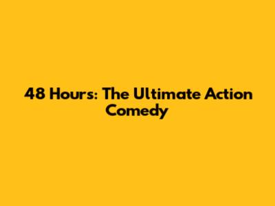 48 Hours: The Ultimate Action Comedy