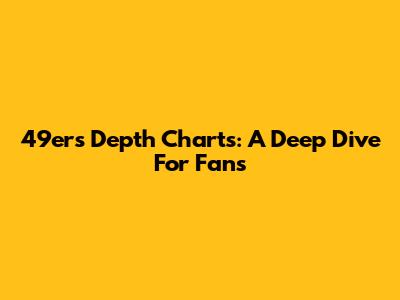 49ers Depth Charts: A Deep Dive For Fans