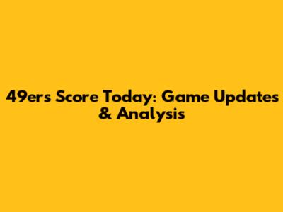 49ers Score Today: Game Updates & Analysis
