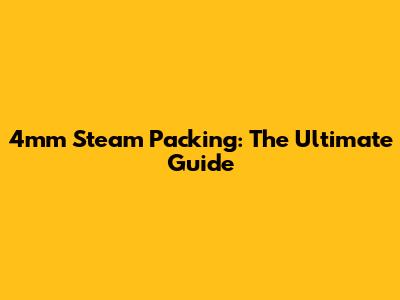 4mm Steam Packing: The Ultimate Guide