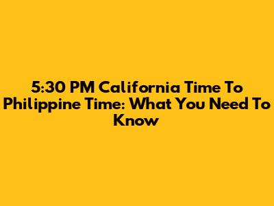 5:30 PM California Time To Philippine Time: What You Need To Know