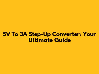 5V To 3A Step-Up Converter: Your Ultimate Guide