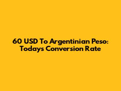 60 USD To Argentinian Peso: Today's Conversion Rate