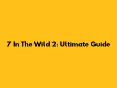 7 In The Wild 2: Ultimate Guide