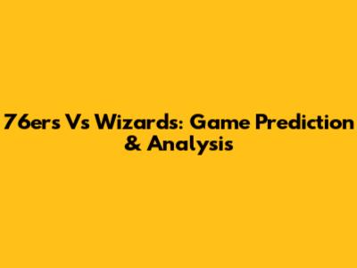 76ers Vs Wizards: Game Prediction & Analysis