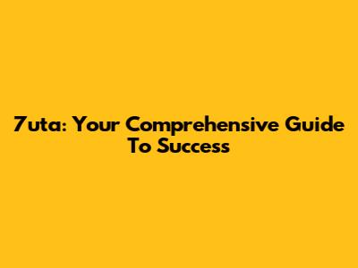 7uta: Your Comprehensive Guide To Success