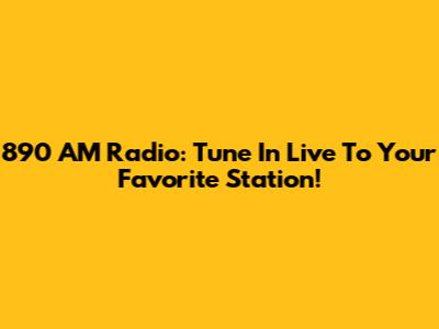 890 AM Radio: Tune In Live To Your Favorite Station!