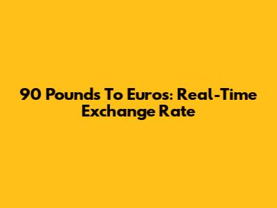 90 Pounds To Euros: Real-Time Exchange Rate