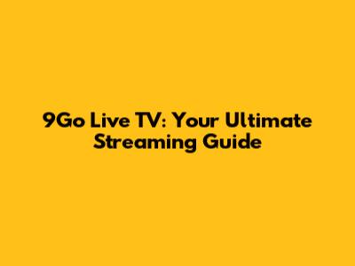 9Go Live TV: Your Ultimate Streaming Guide