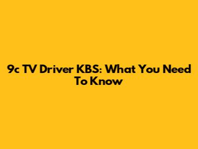 9c TV Driver KBS: What You Need To Know