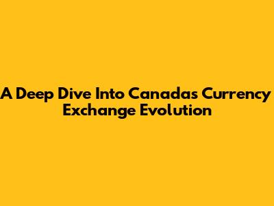 A Deep Dive Into Canada's Currency Exchange Evolution