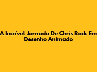 A Incrível Jornada De Chris Rock Em Desenho Animado
