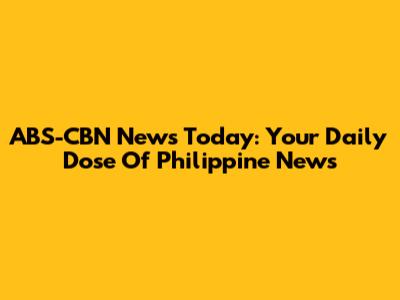 ABS-CBN News Today: Your Daily Dose Of Philippine News