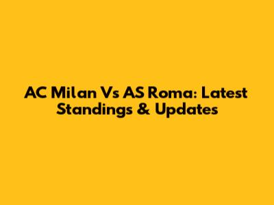 AC Milan Vs AS Roma: Latest Standings & Updates