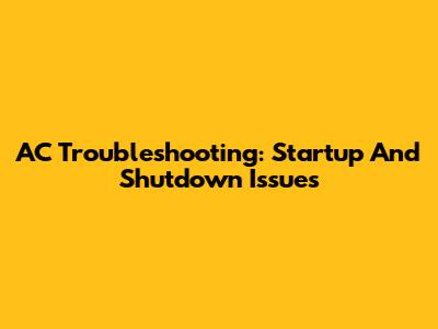 AC Troubleshooting: Startup And Shutdown Issues