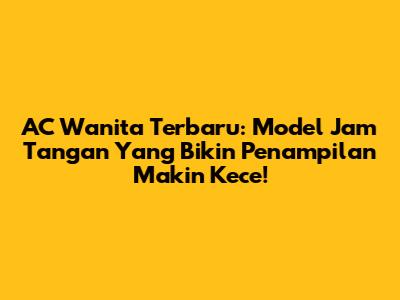 AC Wanita Terbaru: Model Jam Tangan Yang Bikin Penampilan Makin Kece!