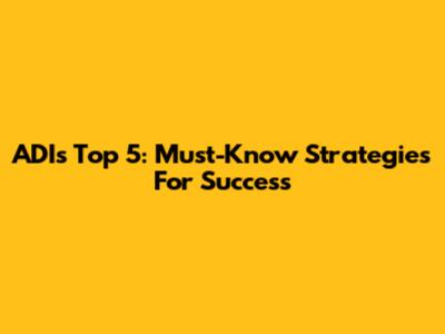 ADI's Top 5: Must-Know Strategies For Success