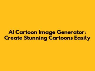 AI Cartoon Image Generator: Create Stunning Cartoons Easily