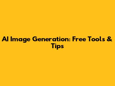 AI Image Generation: Free Tools & Tips