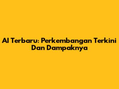 AI Terbaru: Perkembangan Terkini Dan Dampaknya