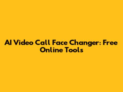 AI Video Call Face Changer: Free Online Tools