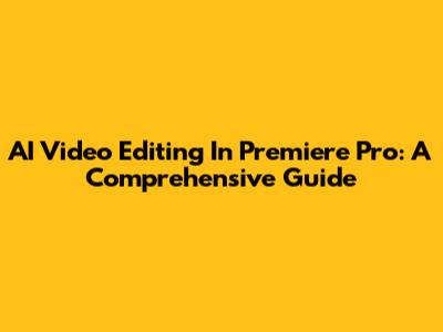 AI Video Editing In Premiere Pro: A Comprehensive Guide