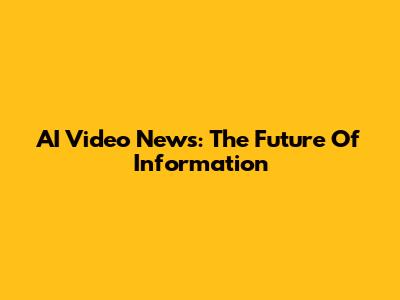 AI Video News: The Future Of Information