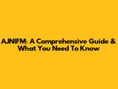 AJNIFM: A Comprehensive Guide & What You Need To Know