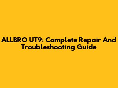 ALLBRO UT9: Complete Repair And Troubleshooting Guide