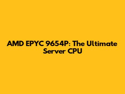 AMD EPYC 9654P: The Ultimate Server CPU