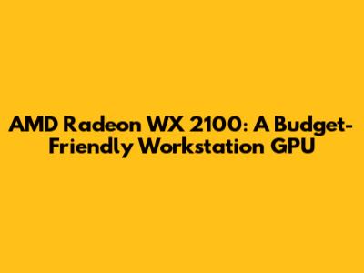 AMD Radeon WX 2100: A Budget-Friendly Workstation GPU