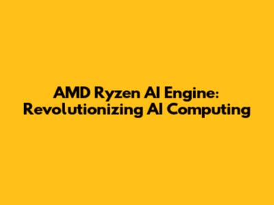 AMD Ryzen AI Engine: Revolutionizing AI Computing