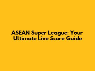 ASEAN Super League: Your Ultimate Live Score Guide