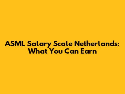 ASML Salary Scale Netherlands: What You Can Earn