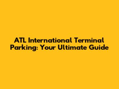 ATL International Terminal Parking: Your Ultimate Guide