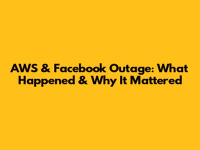 AWS & Facebook Outage: What Happened & Why It Mattered