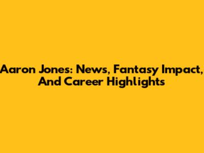 Aaron Jones: News, Fantasy Impact, And Career Highlights