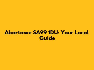 Abartawe SA99 1DU: Your Local Guide