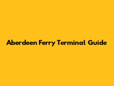 Aberdeen Ferry Terminal Guide