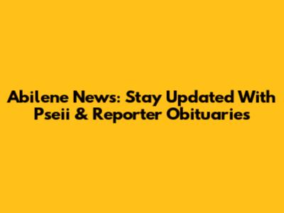 Abilene News: Stay Updated With Pseii & Reporter Obituaries