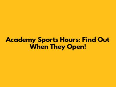 Academy Sports Hours: Find Out When They Open!